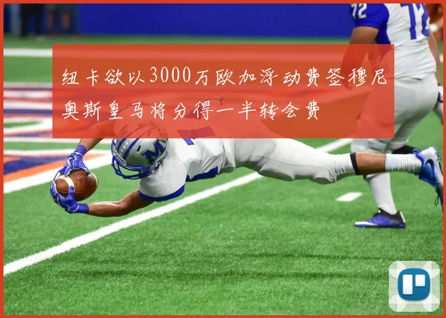 纽卡欲以3000万欧加浮动费签穆尼奥斯皇马将分得一半转会费