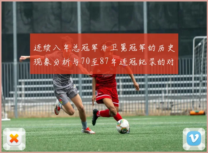 连续八年总冠军非卫冕冠军的历史现象分析与70至87年连冠纪录的对比