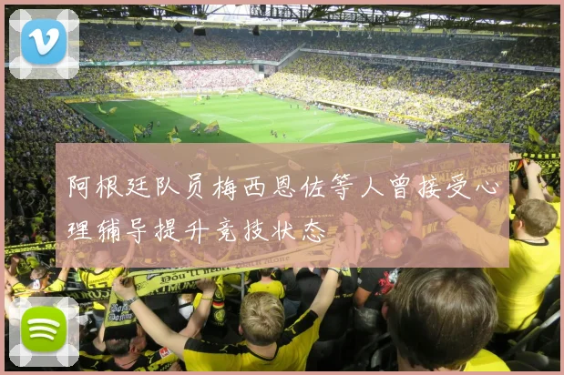阿根廷队员梅西恩佐等人曾接受心理辅导提升竞技状态