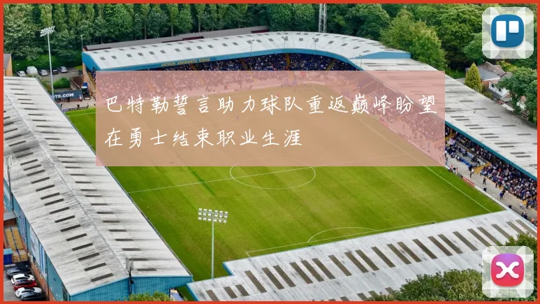 巴特勒誓言助力球队重返巅峰盼望在勇士结束职业生涯