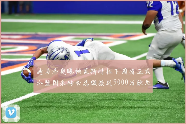 迪马济奥曝帕莱斯特拉下周将正式加盟国米转会总额接近5000万欧元