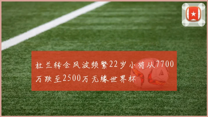 杜兰转会风波频繁22岁小将从7700万跌至2500万无缘世界杯