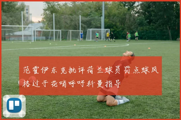 范霍伊东克批评荷兰球员罚点球风格过于花哨呼吁科曼指导